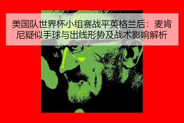美国队世界杯小组赛战平英格兰后：麦肯尼疑似手球与出线形势及战术影响解析