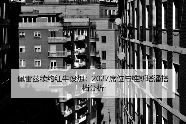 佩雷兹续约红牛设想：2027席位与维斯塔潘搭档分析
