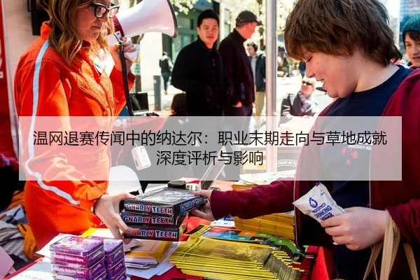 温网退赛传闻中的纳达尔：职业末期走向与草地成就深度评析与影响