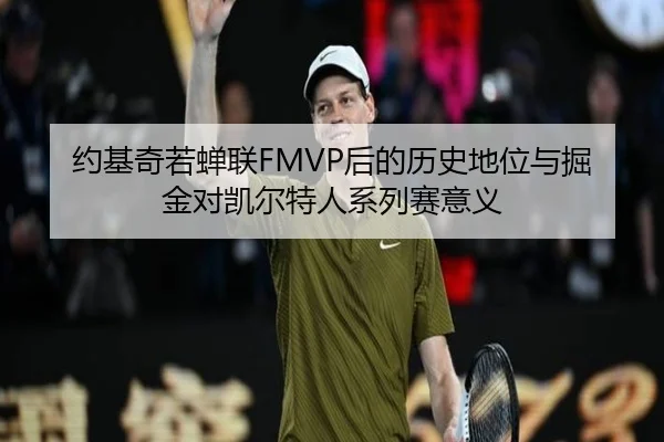 约基奇若蝉联FMVP后的历史地位与掘金对凯尔特人系列赛意义