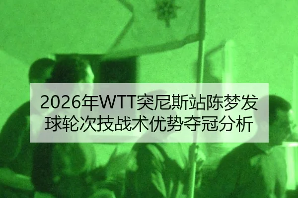 2026年WTT突尼斯站陈梦发球轮次技战术优势夺冠分析