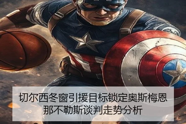 切尔西冬窗引援目标锁定奥斯梅恩 那不勒斯谈判走势分析